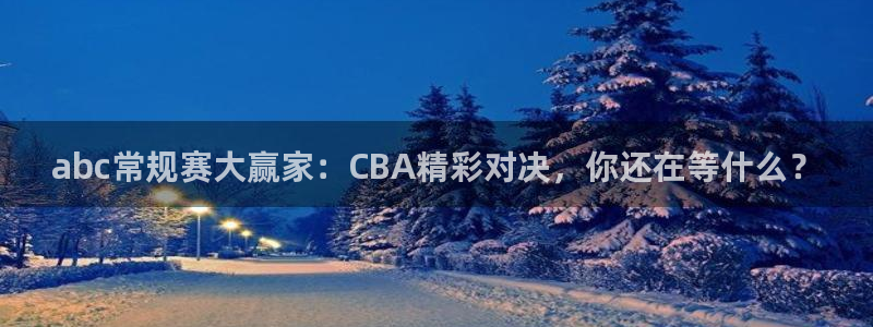 360无插件体育直播手机版：abc常规赛大赢家：CBA精彩对决，你还在等什么？