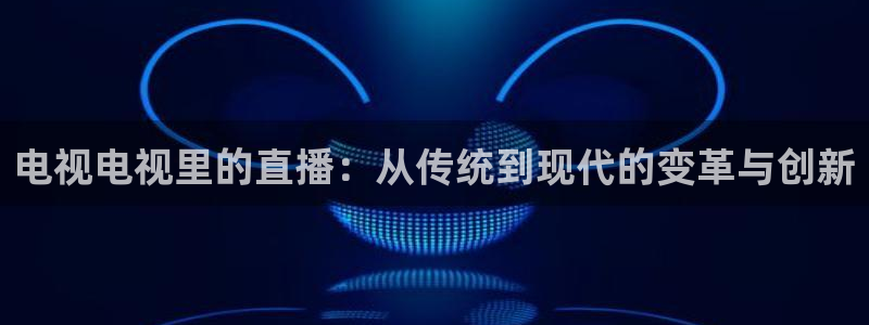 山东体育360足球直播在线观看：电视电视里的直播：从传统到现代的变革与创新