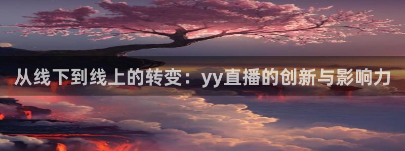 直播足球360：从线下到线上的转变：yy直播的创新与影响力
