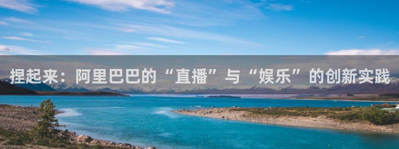 360直播足球直播雨燕足球直播：捏起来：阿里巴巴的“直播”与“娱乐”的创新实践