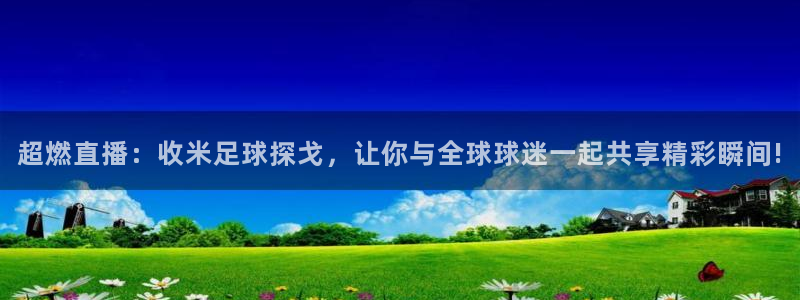 直播足球360：超燃直播：收米足球探戈，让你与全球球迷一起共享精彩瞬间!