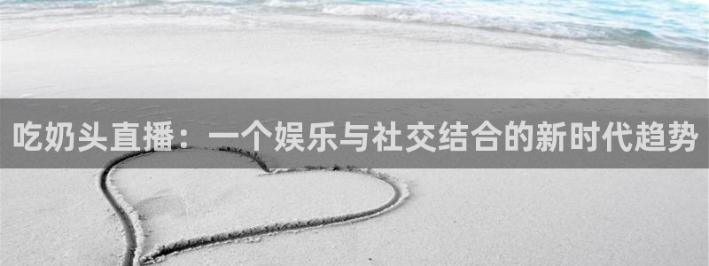 360低调看足球直播：吃奶头直播：一个娱乐与社交结合的新时代趋势