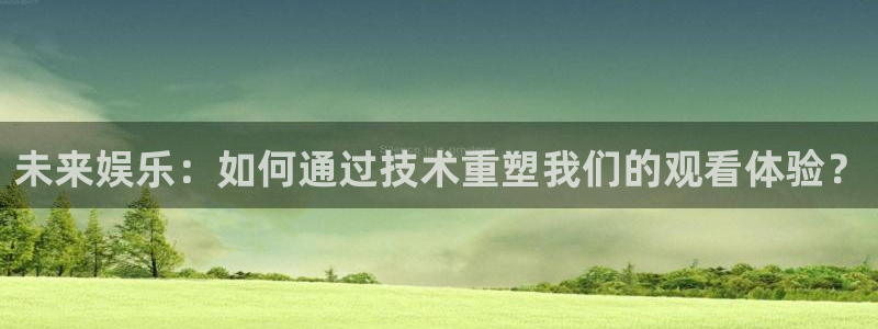 360足球直播高清直播：未来娱乐：如何通过技术重塑我们的观看体验？